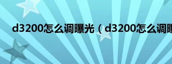 d3200怎么调曝光（d3200怎么调曝光）