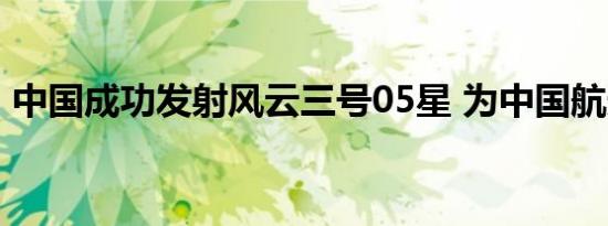 中国成功发射风云三号05星 为中国航天加油