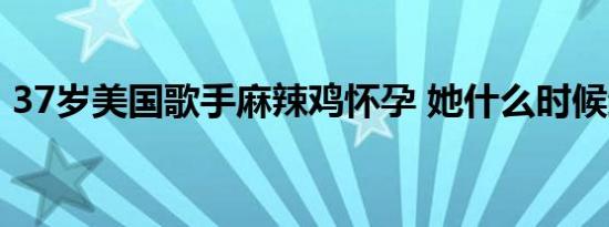 37岁美国歌手麻辣鸡怀孕 她什么时候结的婚