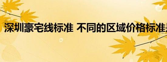 深圳豪宅线标准 不同的区域价格标准是多少