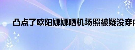 凸点了欧阳娜娜晒机场照被疑没穿内衣