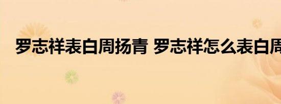 罗志祥表白周扬青 罗志祥怎么表白周扬青