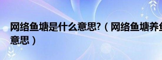 网络鱼塘是什么意思?（网络鱼塘养鱼是什么意思）