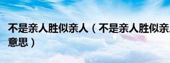 不是亲人胜似亲人（不是亲人胜似亲人是什么意思）