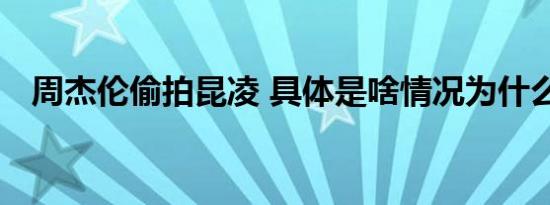 周杰伦偷拍昆凌 具体是啥情况为什么偷拍