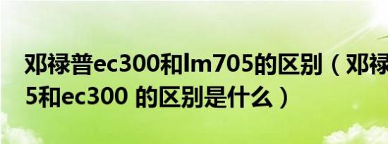 邓禄普ec300和lm705的区别（邓禄普lm705和ec300 的区别是什么）