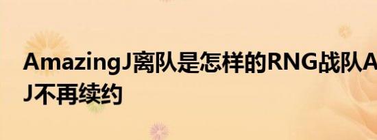 AmazingJ离队是怎样的RNG战队AmazingJ不再续约