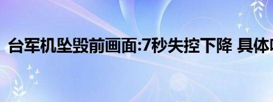 台军机坠毁前画面:7秒失控下降 具体啥情况