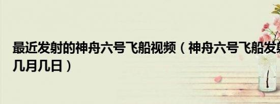 最近发射的神舟六号飞船视频（神舟六号飞船发射是几几年几月几日）