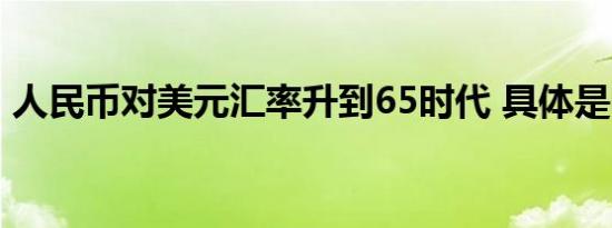 人民币对美元汇率升到65时代 具体是啥情况