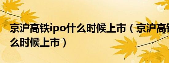 京沪高铁ipo什么时候上市（京沪高铁股票什么时候上市）
