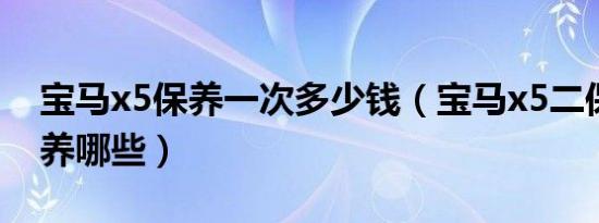 宝马x5保养一次多少钱（宝马x5二保需要保养哪些）