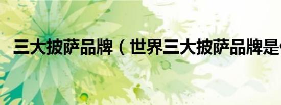 三大披萨品牌（世界三大披萨品牌是什么）