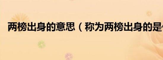 两榜出身的意思（称为两榜出身的是什么）