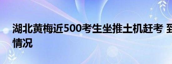 湖北黄梅近500考生坐推土机赶考 到底是啥情况