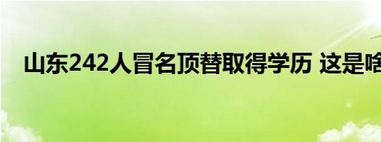 山东242人冒名顶替取得学历 这是啥情况