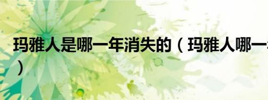 玛雅人是哪一年消失的（玛雅人哪一年消失的）