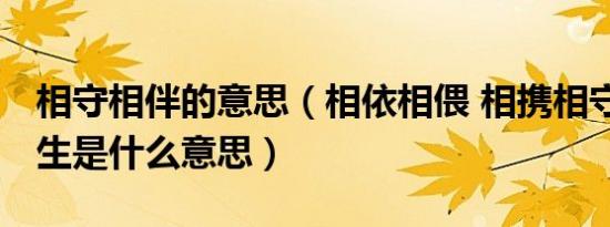 相守相伴的意思（相依相偎 相携相守 共度一生是什么意思）