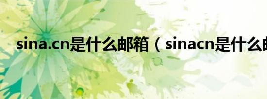 sina.cn是什么邮箱（sinacn是什么邮箱）