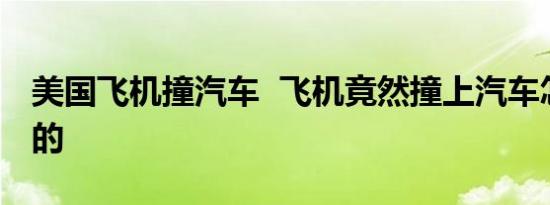 美国飞机撞汽车 飞机竟然撞上汽车怎么撞上的