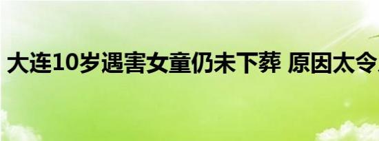 大连10岁遇害女童仍未下葬 原因太令人心酸