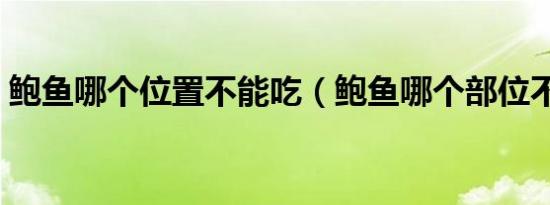 鲍鱼哪个位置不能吃（鲍鱼哪个部位不能吃）