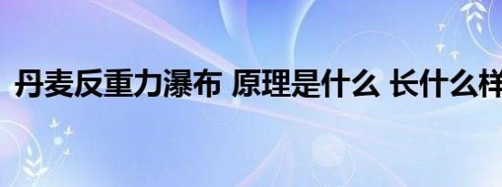 丹麦反重力瀑布 原理是什么 长什么样（图）