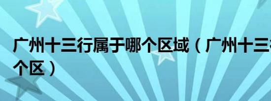 广州十三行属于哪个区域（广州十三行属于哪个区）