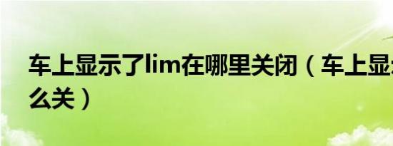 车上显示了lim在哪里关闭（车上显示lim怎么关）