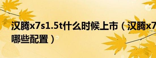 汉腾x7s1.5t什么时候上市（汉腾x7s1.5t有哪些配置）