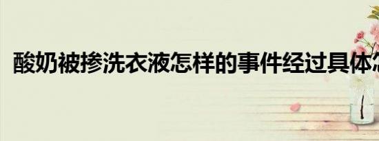 酸奶被掺洗衣液怎样的事件经过具体怎样的