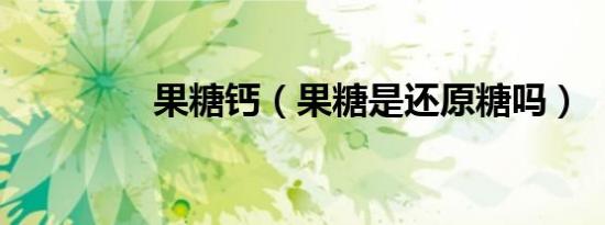 果糖钙（果糖是还原糖吗）