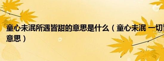 童心未泯所遇皆甜的意思是什么（童心未泯 一切皆甜是什么意思）
