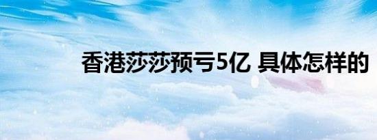 香港莎莎预亏5亿 具体怎样的