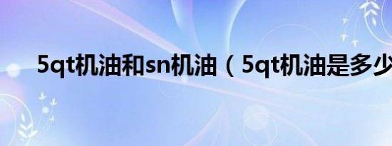 5qt机油和sn机油（5qt机油是多少升）