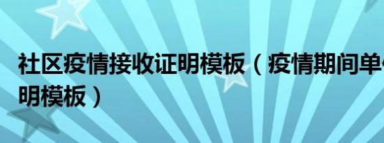 社区疫情接收证明模板（疫情期间单位接收证明模板）