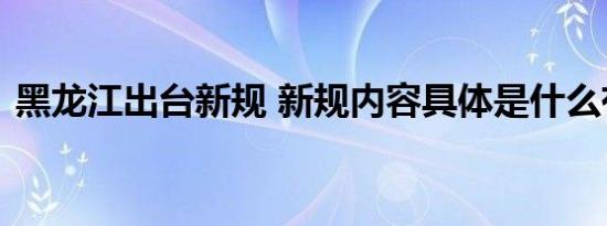 黑龙江出台新规 新规内容具体是什么有哪些
