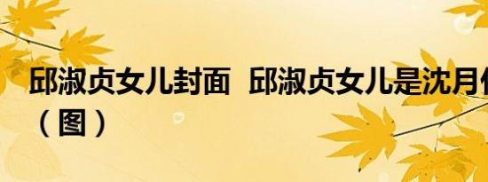 邱淑贞女儿封面 邱淑贞女儿是沈月什么样子（图）