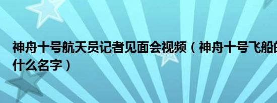 神舟十号航天员记者见面会视频（神舟十号飞船的航天员叫什么名字）