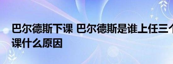 巴尔德斯下课 巴尔德斯是谁上任三个月就下课什么原因