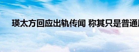瑛太方回应出轨传闻 称其只是普通朋友