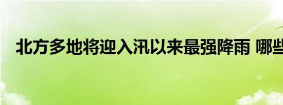 北方多地将迎入汛以来最强降雨 哪些地方