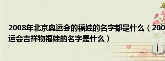 2008年北京奥运会的福娃的名字都是什么（2008年北京奥运会吉祥物福娃的名字是什么）