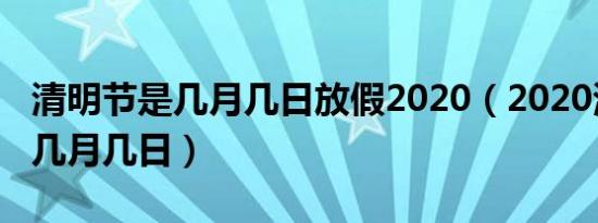 清明节是几月几日放假2020（2020清明节是几月几日）