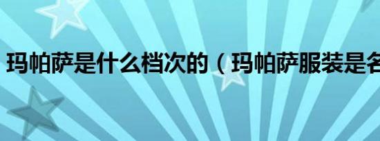 玛帕萨是什么档次的（玛帕萨服装是名牌吗）