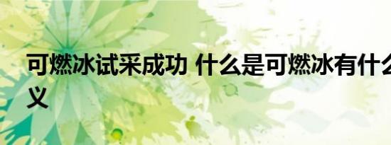 可燃冰试采成功 什么是可燃冰有什么重大意义