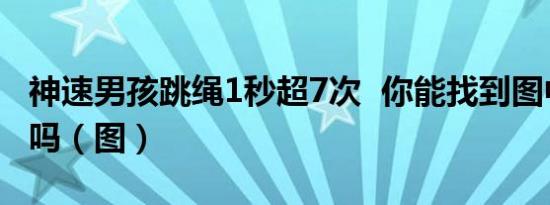 神速男孩跳绳1秒超7次 你能找到图中的跳绳吗（图）