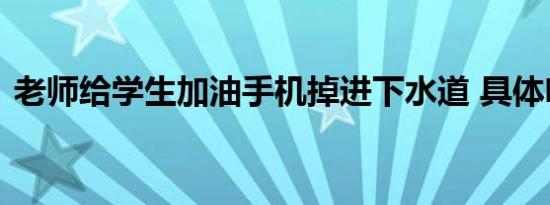 老师给学生加油手机掉进下水道 具体啥情况