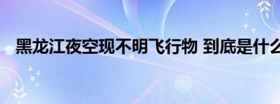 黑龙江夜空现不明飞行物 到底是什么东西