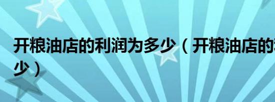 开粮油店的利润为多少（开粮油店的利润在多少）